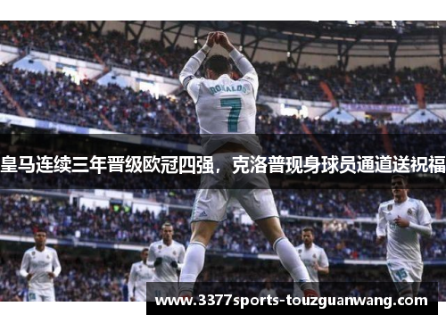 皇马连续三年晋级欧冠四强，克洛普现身球员通道送祝福