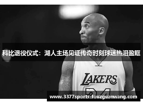 科比退役仪式：湖人主场见证传奇时刻球迷热泪盈眶