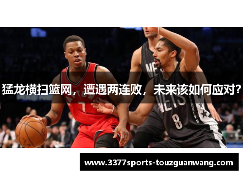 猛龙横扫篮网，遭遇两连败，未来该如何应对？