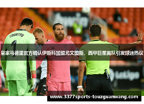 皇家马德里官方确认伊斯科加盟尤文图斯，西甲巨星离队引发球迷热议