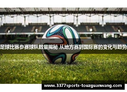 足球比赛参赛球队数量揭秘 从地方赛到国际赛的变化与趋势
