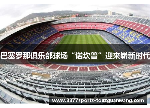 巴塞罗那俱乐部球场“诺坎普”迎来崭新时代