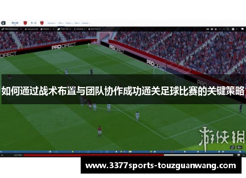 如何通过战术布置与团队协作成功通关足球比赛的关键策略