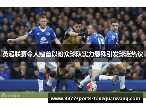 英超联赛令人翘首以盼众球队实力悬殊引发球迷热议
