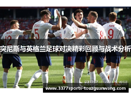 突尼斯与英格兰足球对决精彩回顾与战术分析