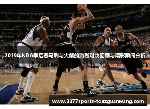 2019年NBA季后赛马刺与火箭的激烈对决回顾与精彩瞬间分析
