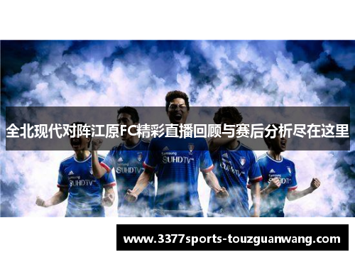 全北现代对阵江原FC精彩直播回顾与赛后分析尽在这里